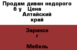 Продам диван недорого б/у › Цена ­ 1 500 - Алтайский край, Заринск г. Мебель, интерьер » Диваны и кресла   . Алтайский край